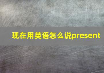 现在用英语怎么说present