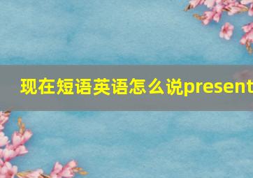 现在短语英语怎么说present