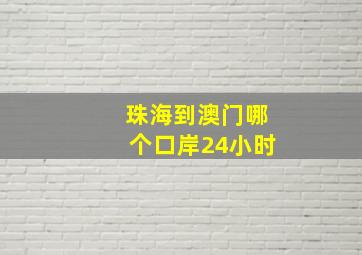 珠海到澳门哪个口岸24小时