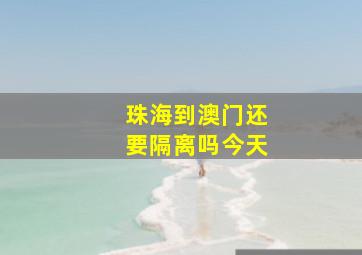 珠海到澳门还要隔离吗今天