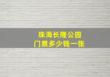 珠海长隆公园门票多少钱一张