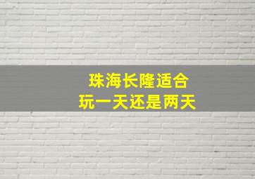 珠海长隆适合玩一天还是两天