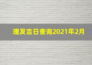 理发吉日查询2021年2月