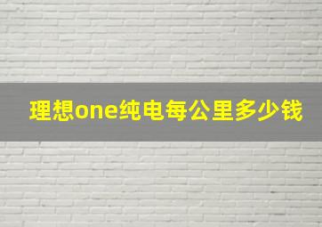 理想one纯电每公里多少钱