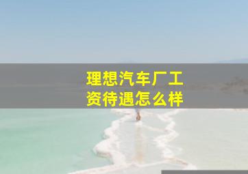 理想汽车厂工资待遇怎么样