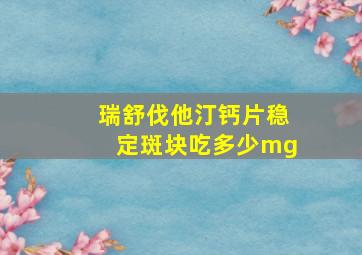 瑞舒伐他汀钙片稳定斑块吃多少mg