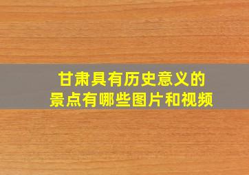 甘肃具有历史意义的景点有哪些图片和视频