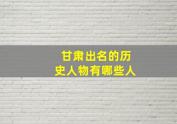 甘肃出名的历史人物有哪些人