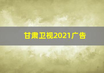 甘肃卫视2021广告