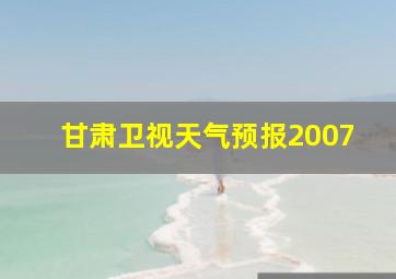 甘肃卫视天气预报2007