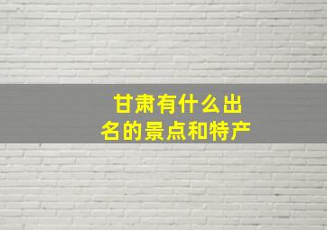 甘肃有什么出名的景点和特产