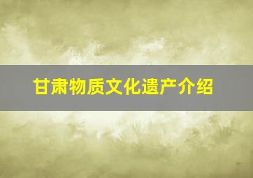 甘肃物质文化遗产介绍