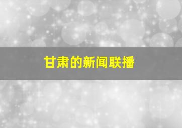 甘肃的新闻联播