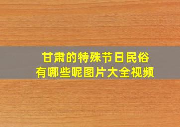 甘肃的特殊节日民俗有哪些呢图片大全视频