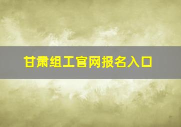 甘肃组工官网报名入口