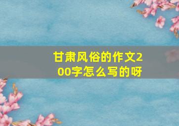 甘肃风俗的作文200字怎么写的呀