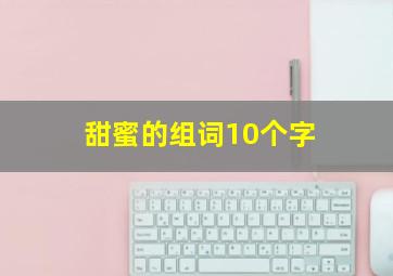 甜蜜的组词10个字