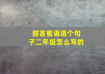 甜言蜜语造个句子二年级怎么写的