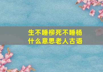 生不睡柳死不睡杨什么意思老人古语