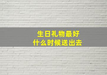 生日礼物最好什么时候送出去