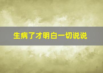 生病了才明白一切说说