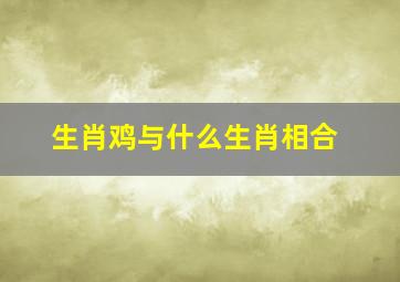 生肖鸡与什么生肖相合