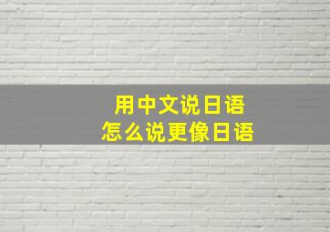 用中文说日语怎么说更像日语