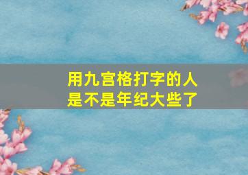 用九宫格打字的人是不是年纪大些了