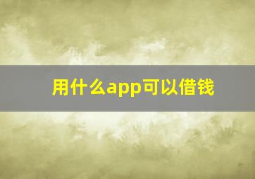 用什么app可以借钱