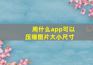 用什么app可以压缩图片大小尺寸