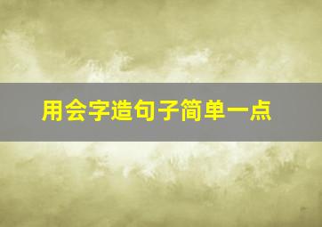 用会字造句子简单一点