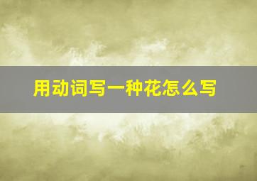 用动词写一种花怎么写