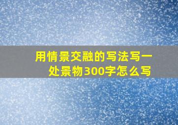 用情景交融的写法写一处景物300字怎么写