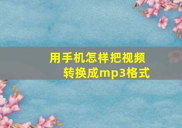 用手机怎样把视频转换成mp3格式