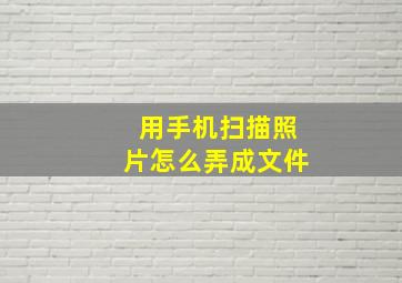 用手机扫描照片怎么弄成文件