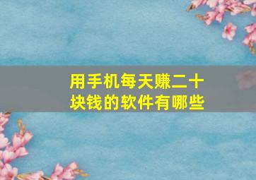 用手机每天赚二十块钱的软件有哪些