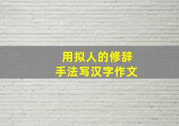 用拟人的修辞手法写汉字作文