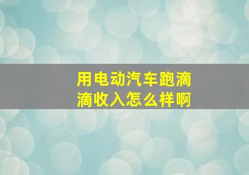 用电动汽车跑滴滴收入怎么样啊