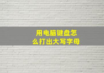 用电脑键盘怎么打出大写字母