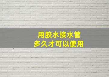 用胶水接水管多久才可以使用