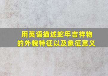 用英语描述蛇年吉祥物的外貌特征以及象征意义