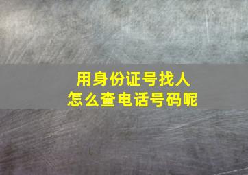 用身份证号找人怎么查电话号码呢