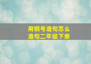 用铜号造句怎么造句二年级下册