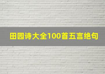 田园诗大全100首五言绝句