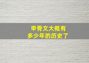 甲骨文大概有多少年的历史了