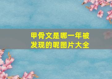 甲骨文是哪一年被发现的呢图片大全