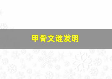 甲骨文谁发明