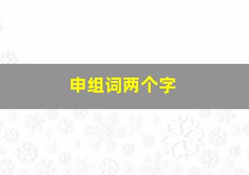 申组词两个字