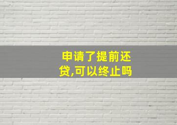 申请了提前还贷,可以终止吗