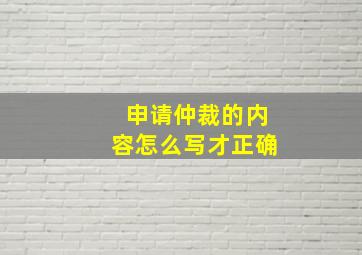 申请仲裁的内容怎么写才正确